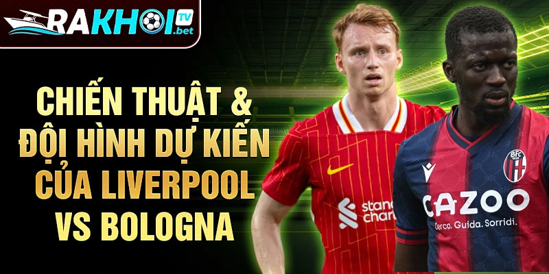 Chiến thuật & đội hình dự kiến của Liverpool vs Bologna