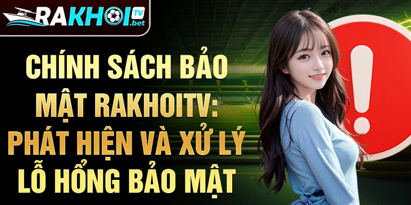 Chính sách bảo mật RakhoiTV: Phát hiện và xử lý lỗ hổng bảo mật