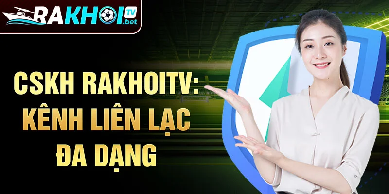 CSKH RakhoiTV: Kênh liên lạc đa dạng