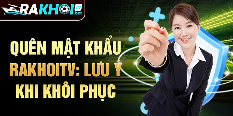 Quên mật khẩu rakhoitv: lưu ý khi khôi phục