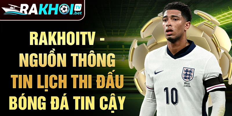 Rakhoitv - Nguồn thông tin lịch thi đấu bóng đá tin cậy