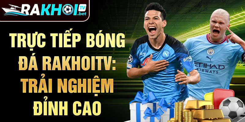 Trực tiếp bóng đá Rakhoitv: Trải nghiệm đỉnh cao