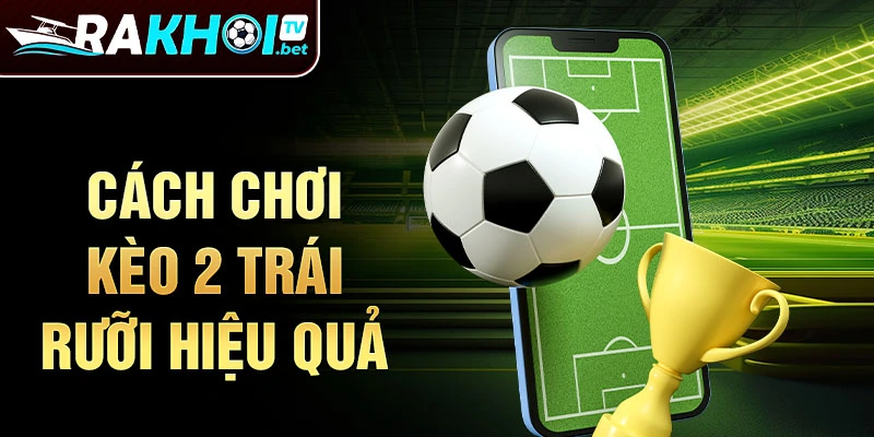 Cách chơi kèo 2 trái rưỡi hiệu quả