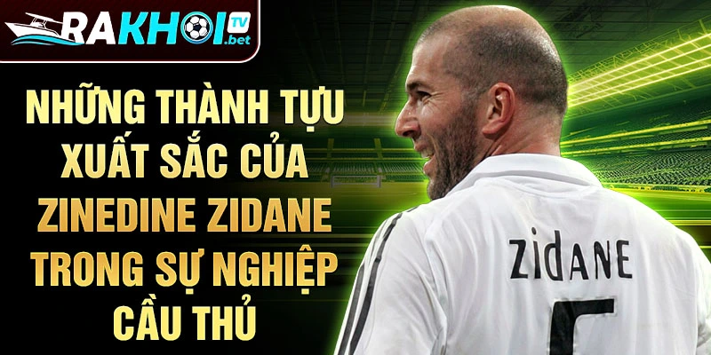 Những thành tựu xuất sắc của Zinedine Zidane trong sự nghiệp cầu thủ