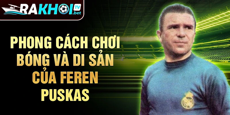 Phong cách chơi bóng và di sản của Feren Puskas