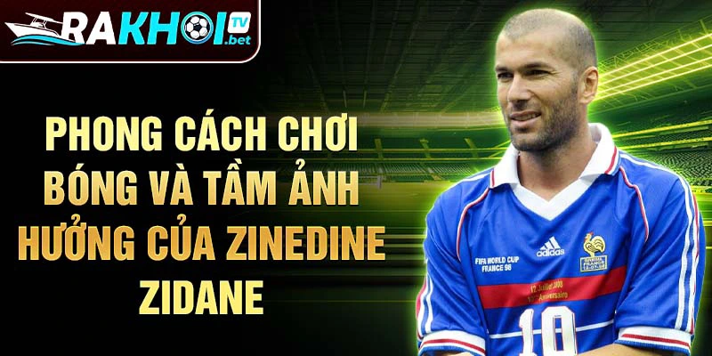 Phong cách chơi bóng và tầm ảnh hưởng của Zinedine Zidane